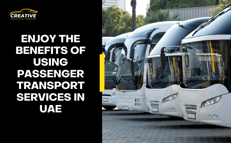  Benefits of Using Passenger Transport Service in UAE