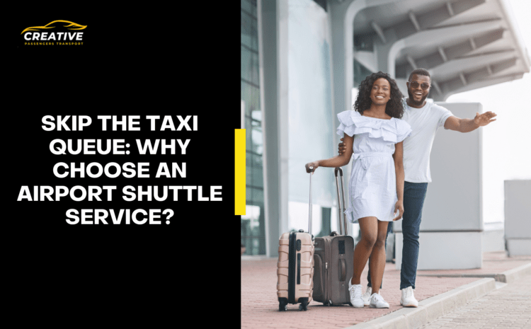  Skip the Taxi Queue: Why Choose an Airport Shuttle Service?