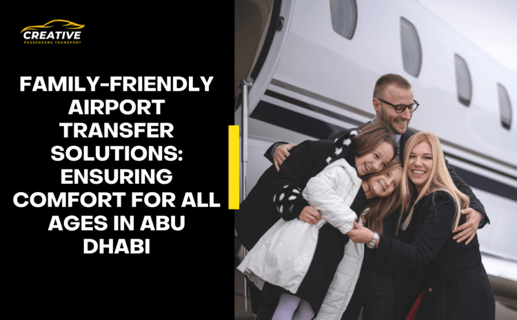  Family Friendly Airport Transfer Solutions: Ensuring Comfort for All Ages in Abu Dhabi